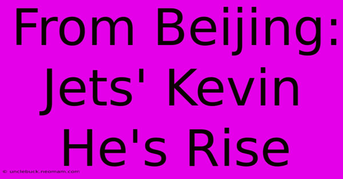 From Beijing: Jets' Kevin He's Rise