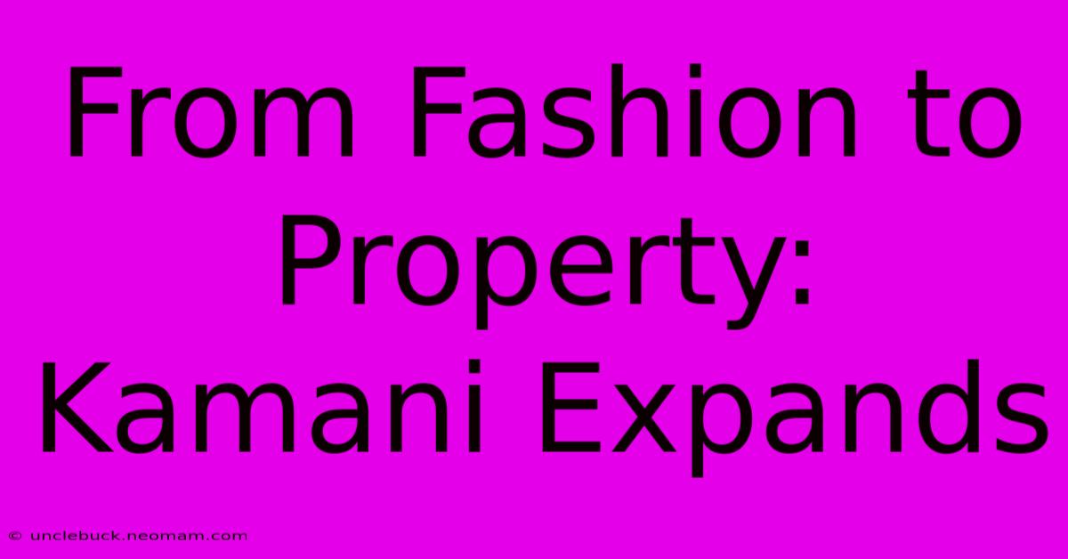 From Fashion To Property: Kamani Expands