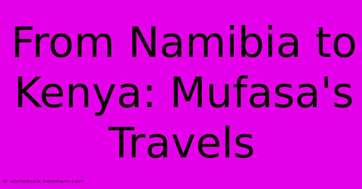 From Namibia To Kenya: Mufasa's Travels