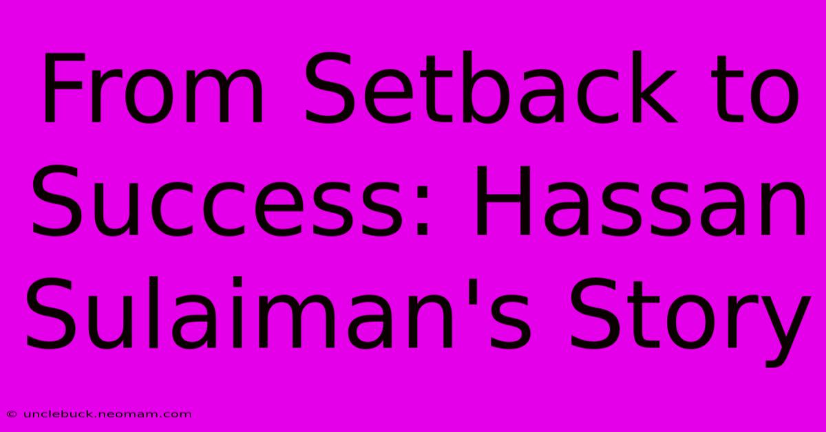 From Setback To Success: Hassan Sulaiman's Story