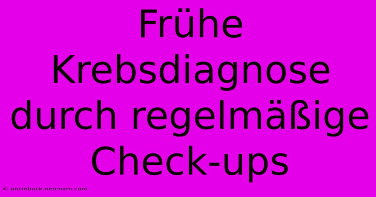 Frühe Krebsdiagnose Durch Regelmäßige Check-ups