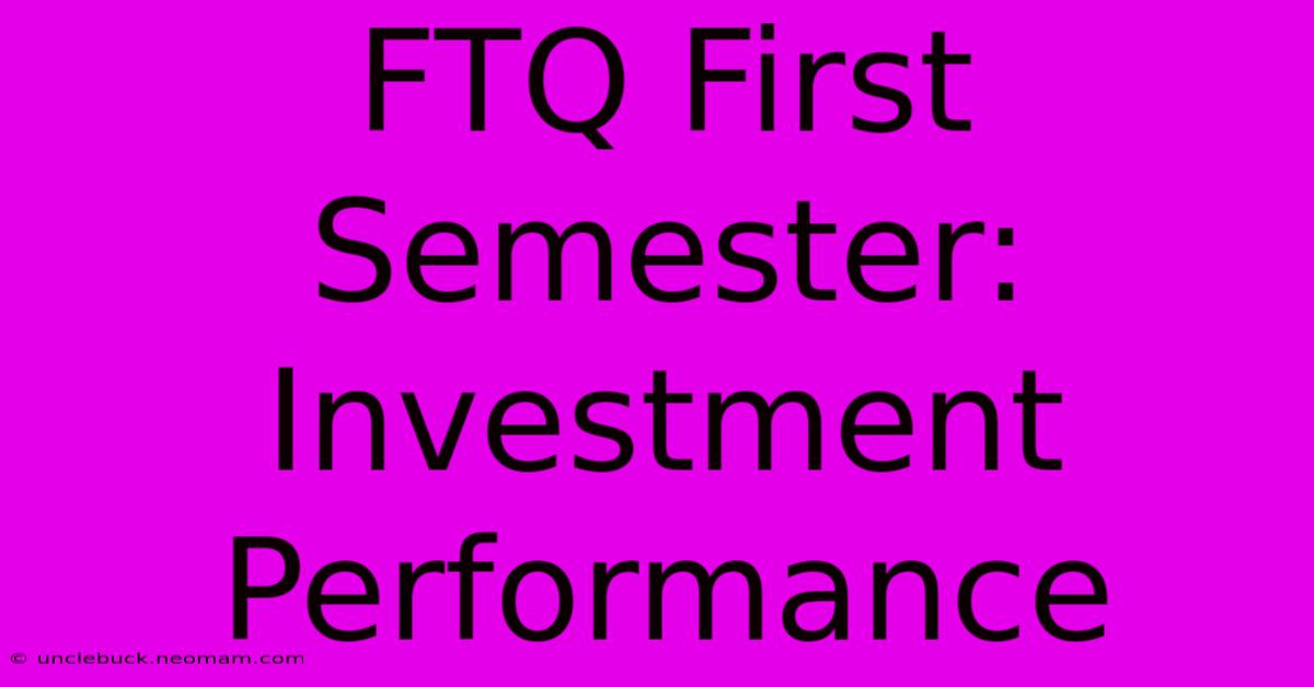 FTQ First Semester: Investment Performance