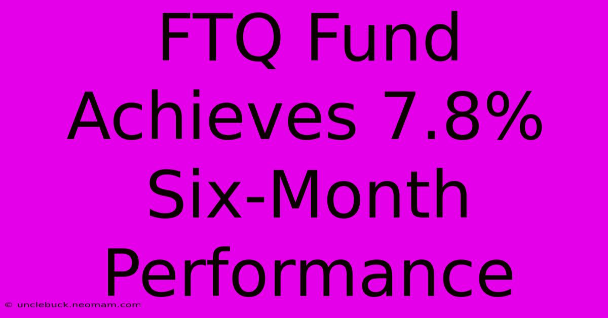 FTQ Fund Achieves 7.8% Six-Month Performance