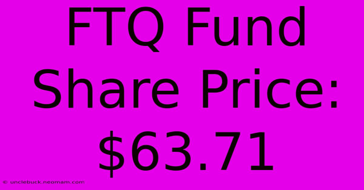 FTQ Fund Share Price: $63.71