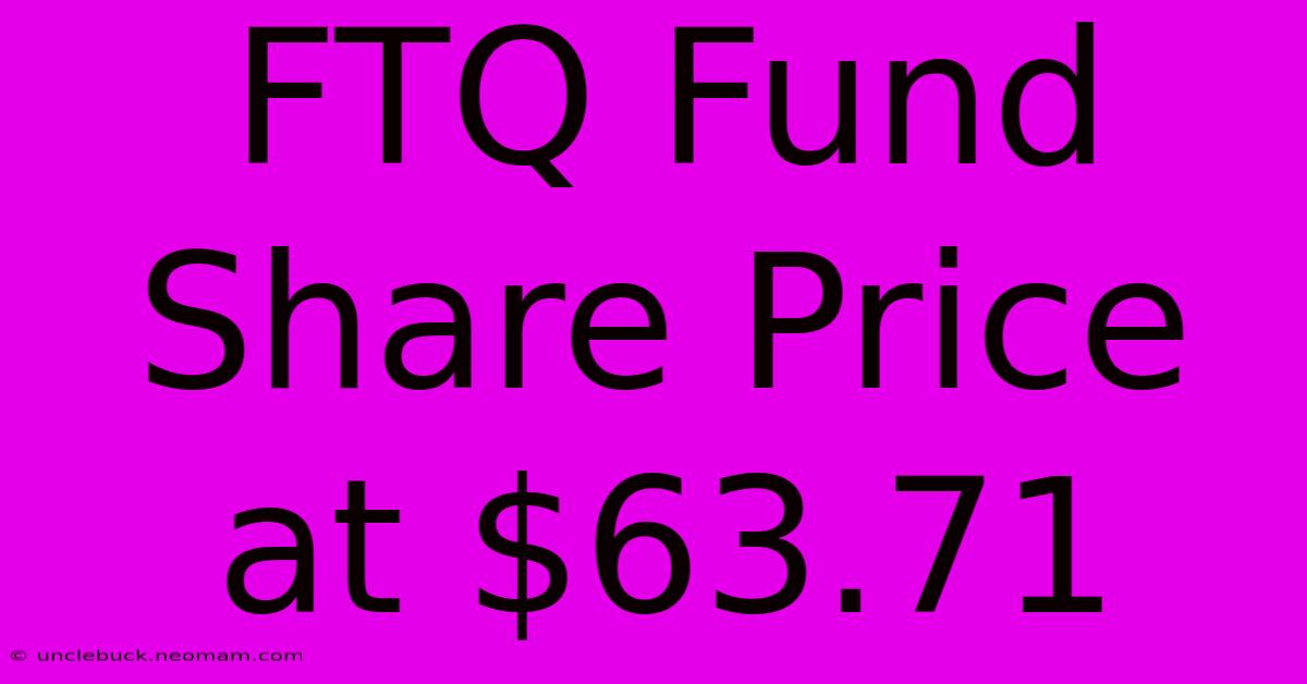 FTQ Fund Share Price At $63.71