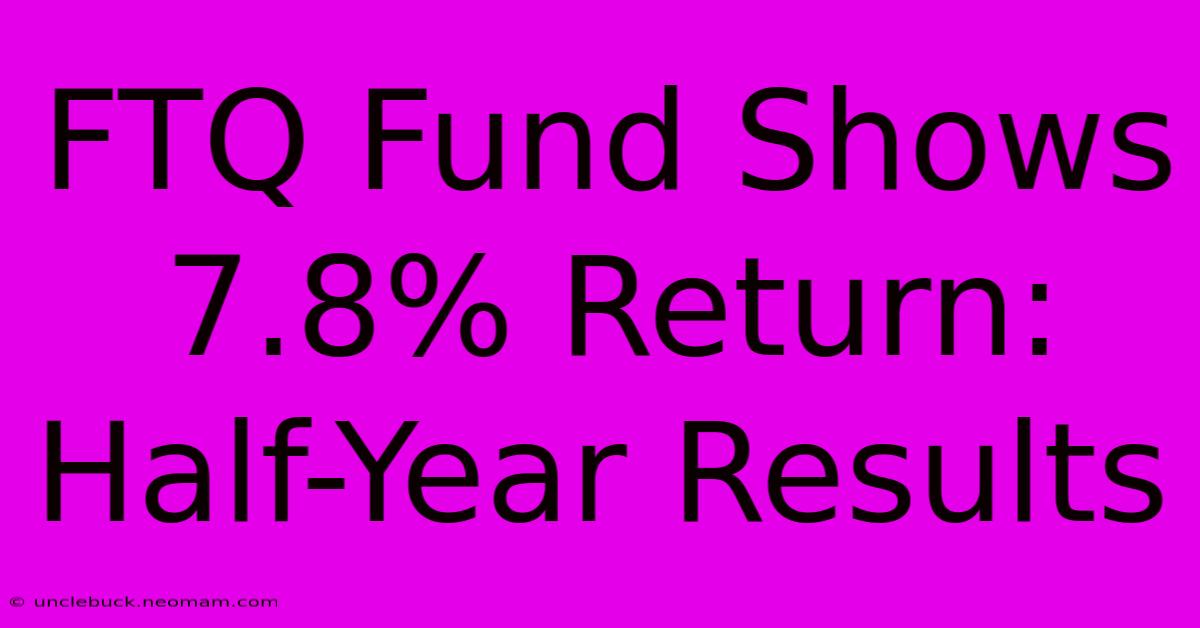 FTQ Fund Shows 7.8% Return: Half-Year Results