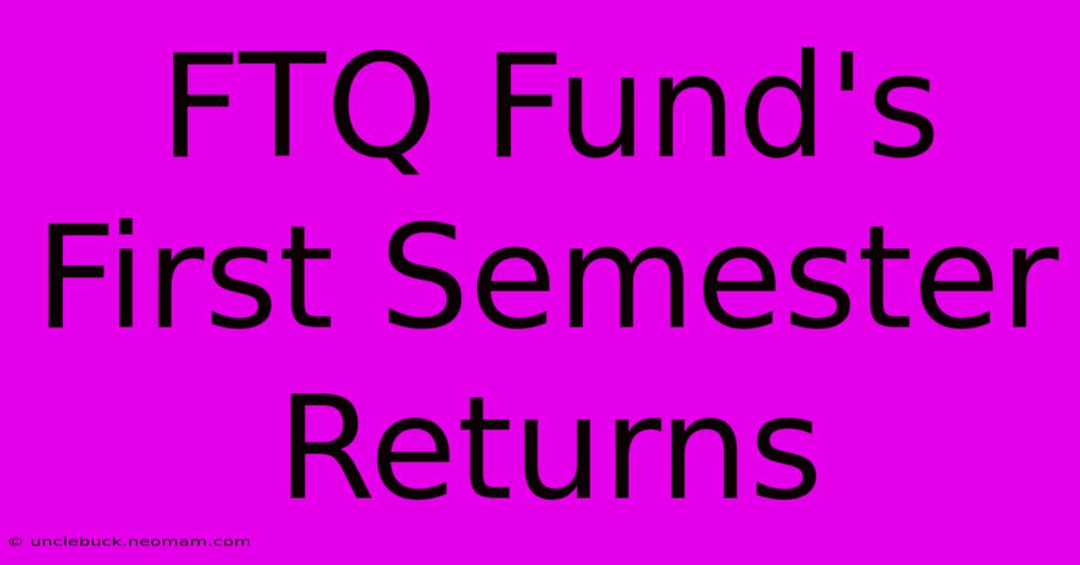 FTQ Fund's First Semester Returns