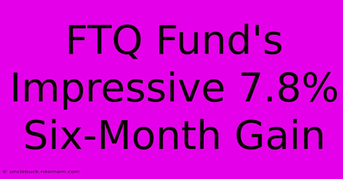 FTQ Fund's Impressive 7.8% Six-Month Gain