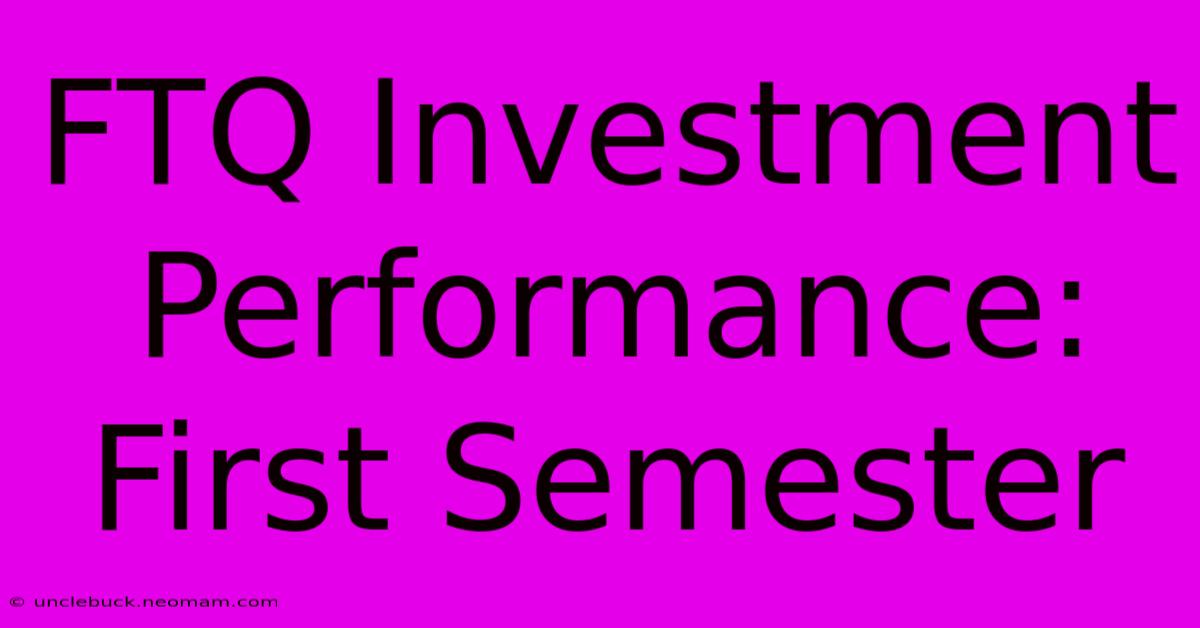 FTQ Investment Performance: First Semester