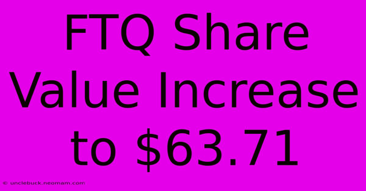 FTQ Share Value Increase To $63.71