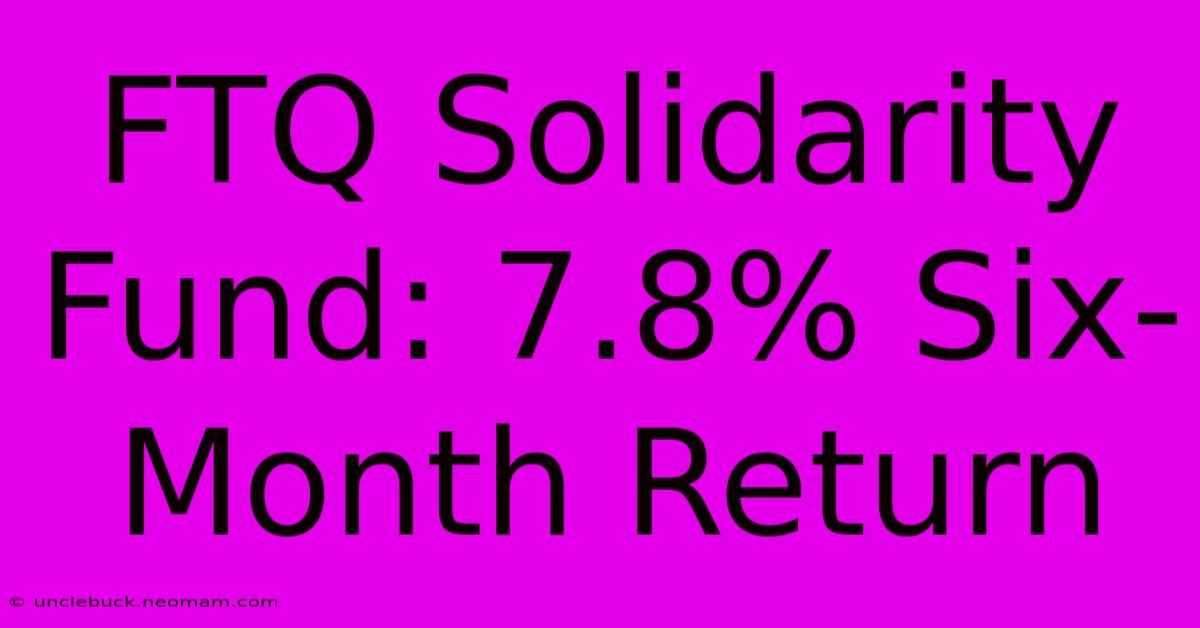 FTQ Solidarity Fund: 7.8% Six-Month Return