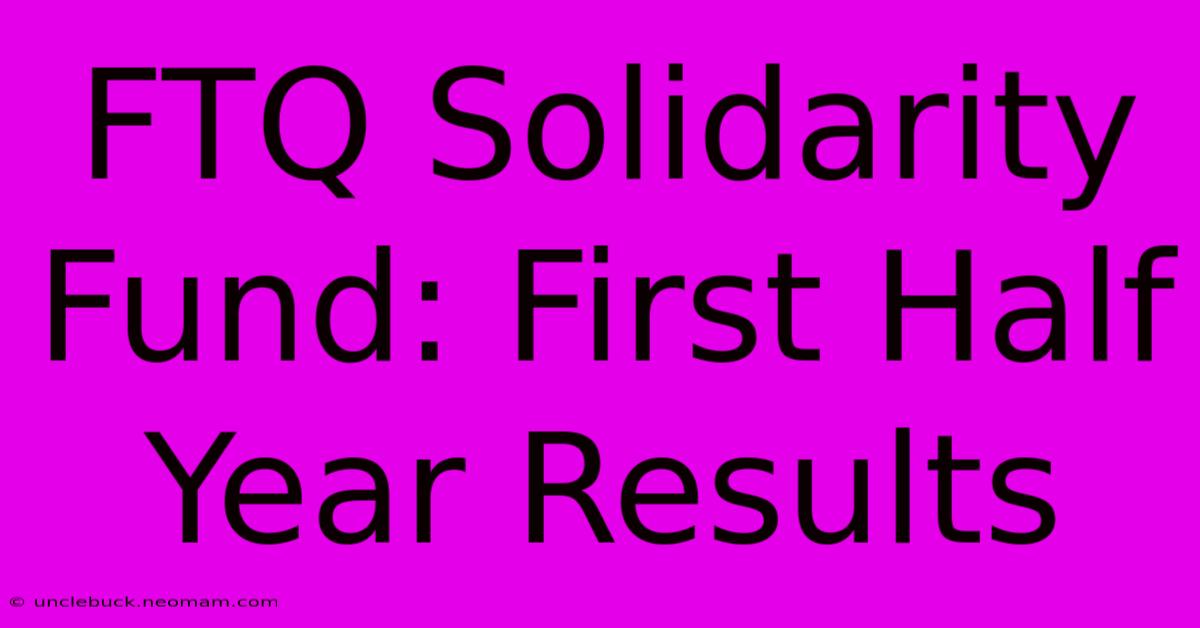 FTQ Solidarity Fund: First Half Year Results