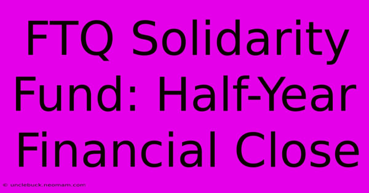 FTQ Solidarity Fund: Half-Year Financial Close