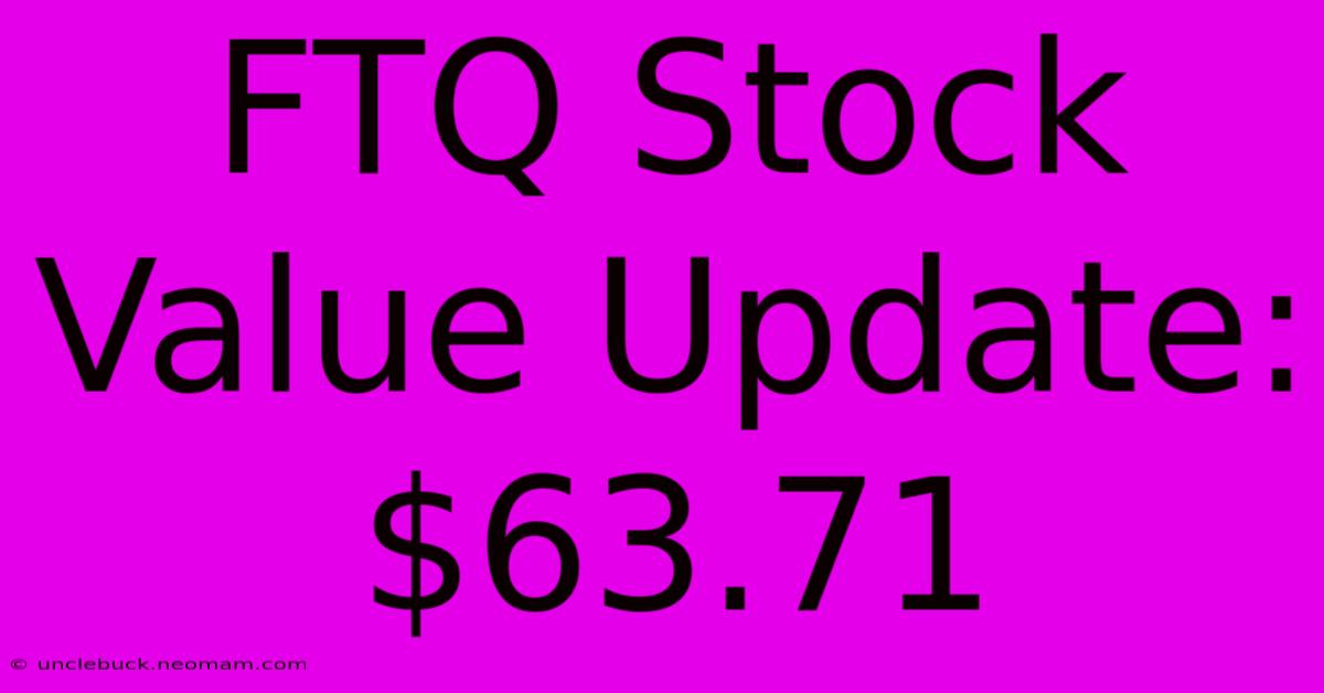 FTQ Stock Value Update: $63.71