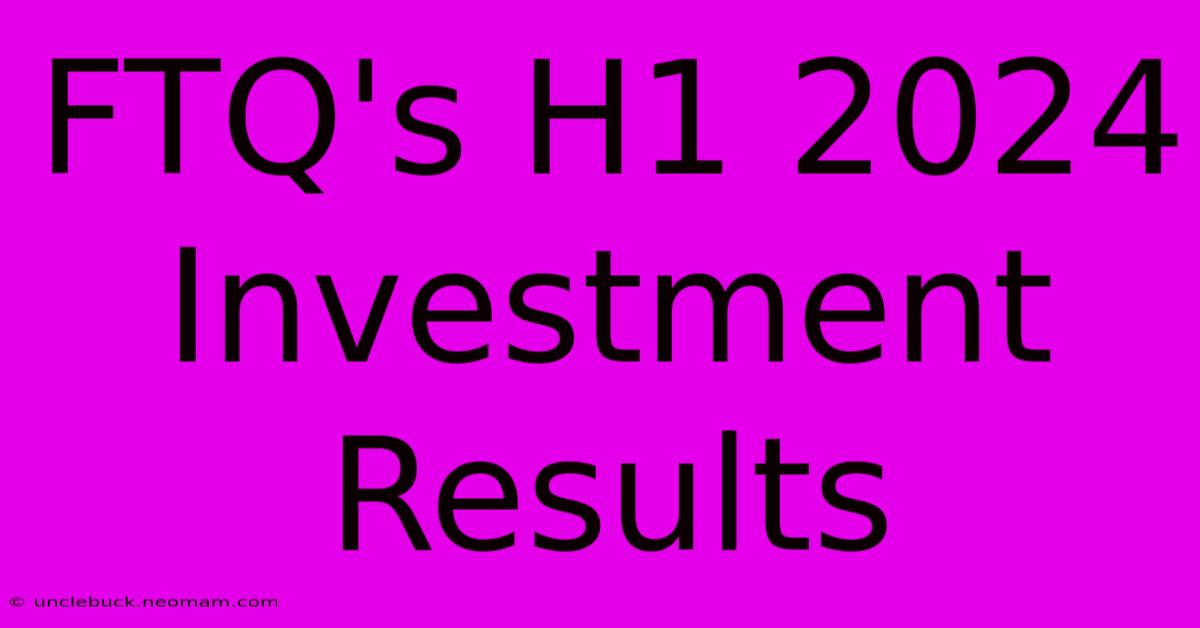 FTQ's H1 2024 Investment Results