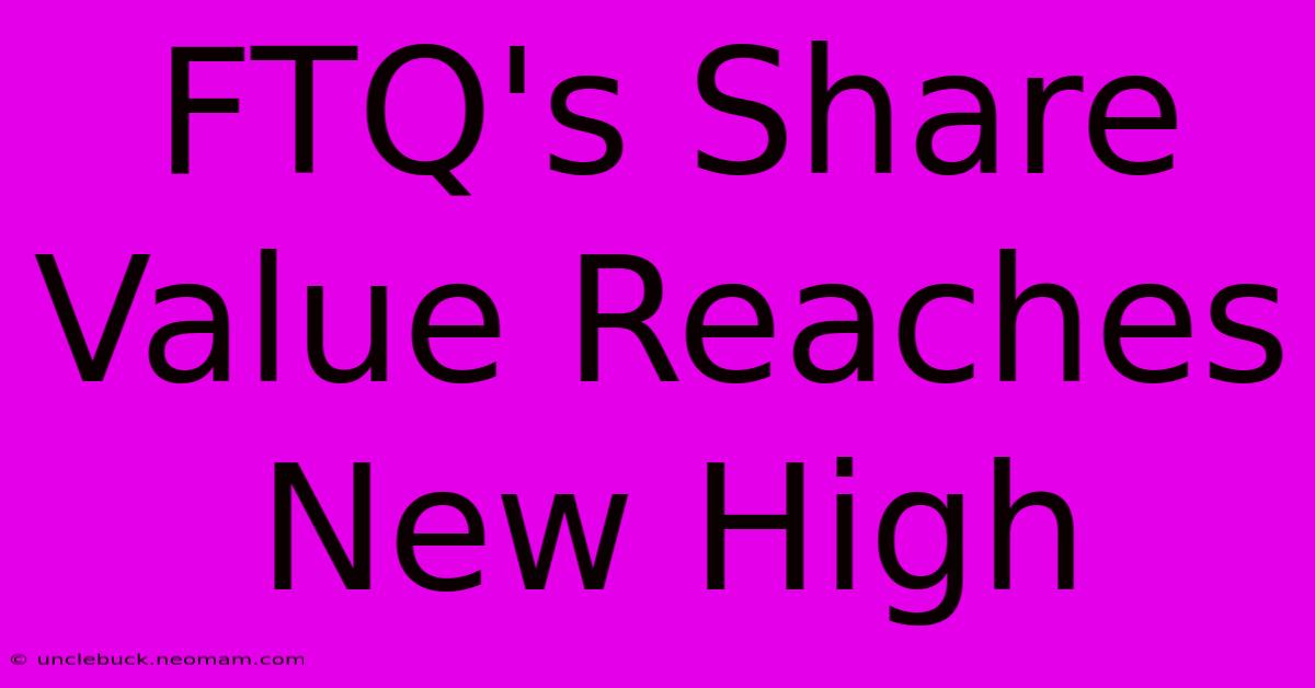 FTQ's Share Value Reaches New High