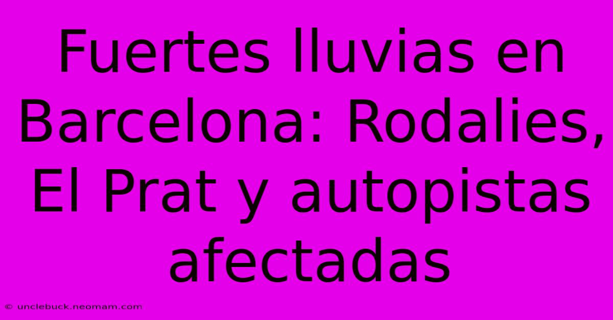 Fuertes Lluvias En Barcelona: Rodalies, El Prat Y Autopistas Afectadas 