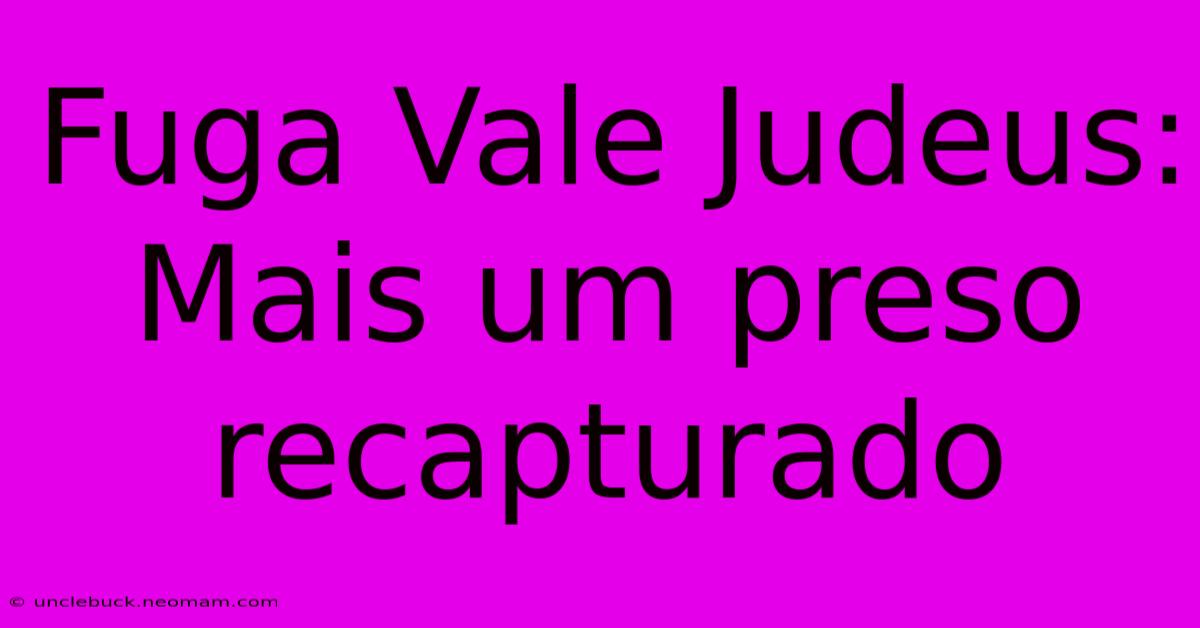 Fuga Vale Judeus: Mais Um Preso Recapturado