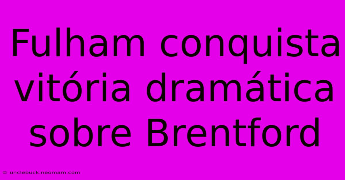 Fulham Conquista Vitória Dramática Sobre Brentford