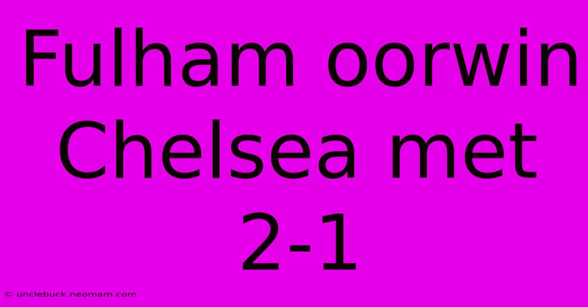 Fulham Oorwin Chelsea Met 2-1