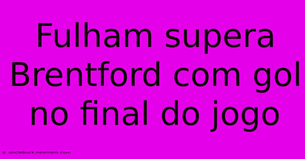 Fulham Supera Brentford Com Gol No Final Do Jogo 