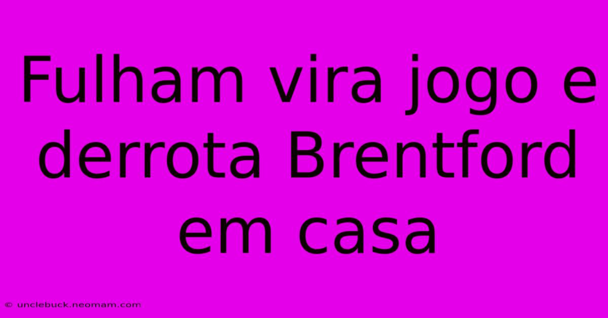 Fulham Vira Jogo E Derrota Brentford Em Casa