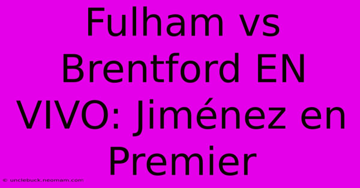 Fulham Vs Brentford EN VIVO: Jiménez En Premier