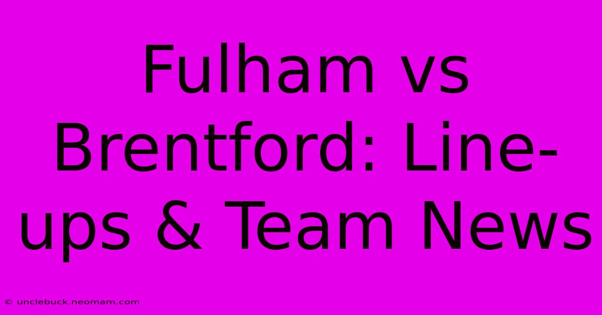 Fulham Vs Brentford: Line-ups & Team News