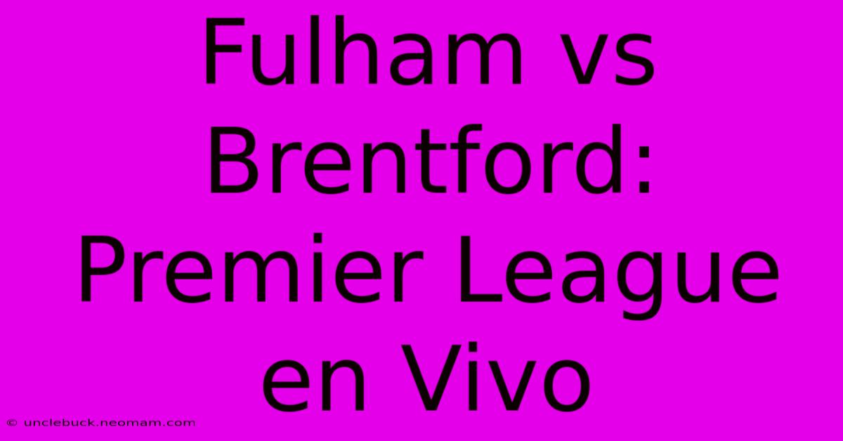 Fulham Vs Brentford: Premier League En Vivo