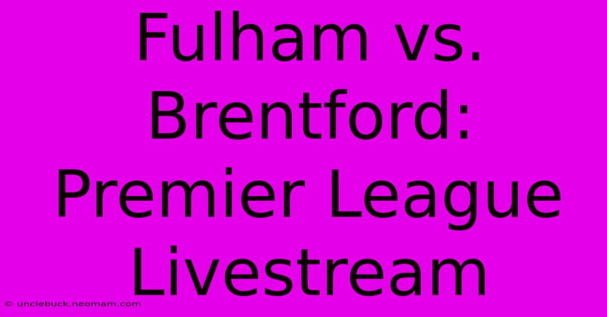 Fulham Vs. Brentford: Premier League Livestream