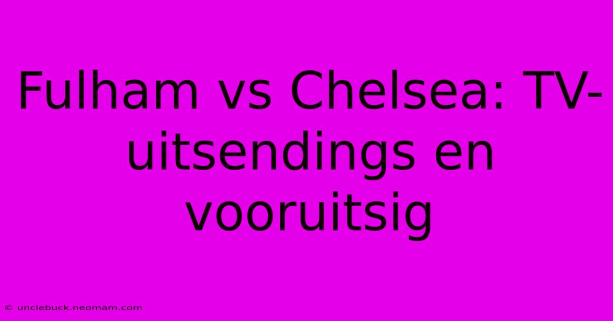 Fulham Vs Chelsea: TV-uitsendings En Vooruitsig