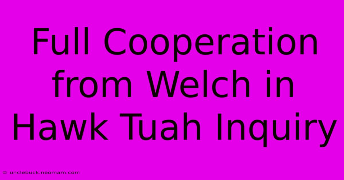 Full Cooperation From Welch In Hawk Tuah Inquiry