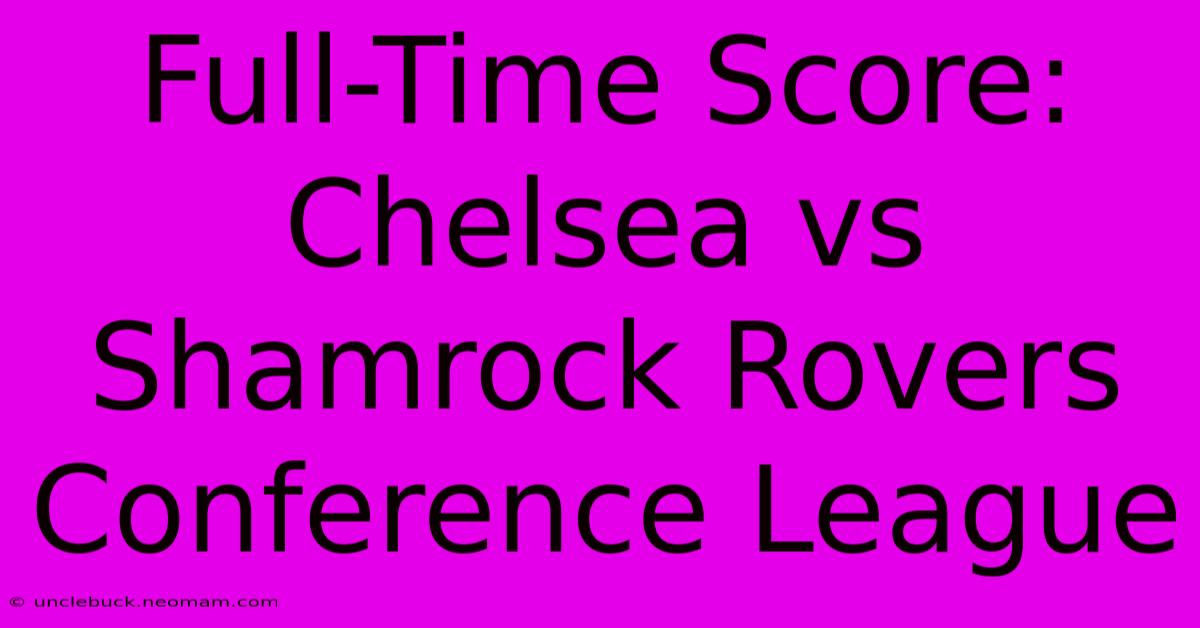 Full-Time Score: Chelsea Vs Shamrock Rovers Conference League