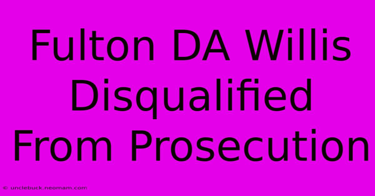 Fulton DA Willis Disqualified From Prosecution