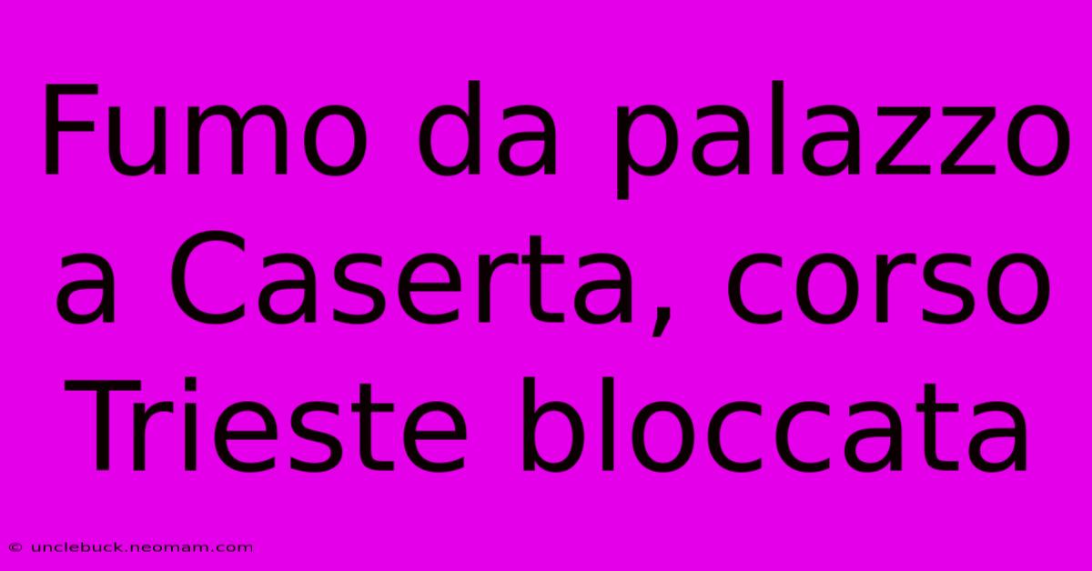 Fumo Da Palazzo A Caserta, Corso Trieste Bloccata