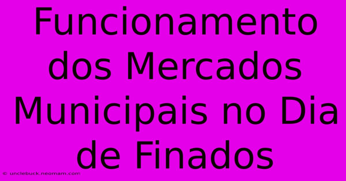 Funcionamento Dos Mercados Municipais No Dia De Finados