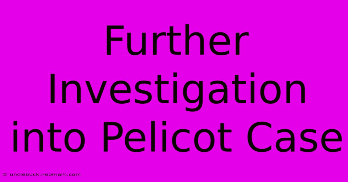 Further Investigation Into Pelicot Case