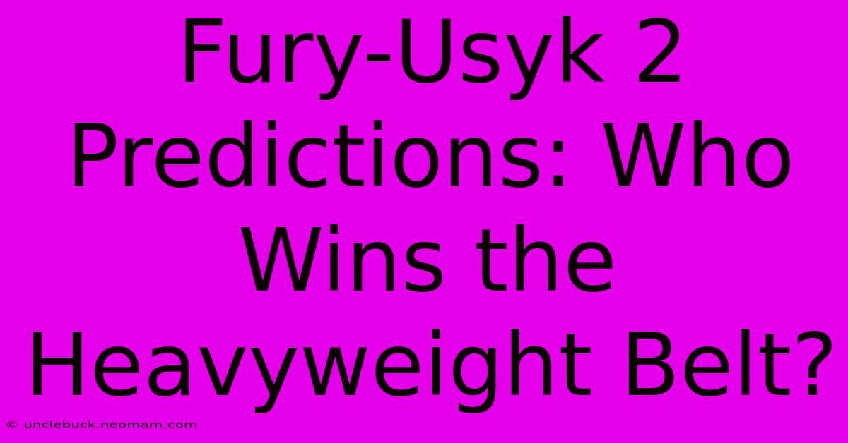 Fury-Usyk 2 Predictions: Who Wins The Heavyweight Belt?