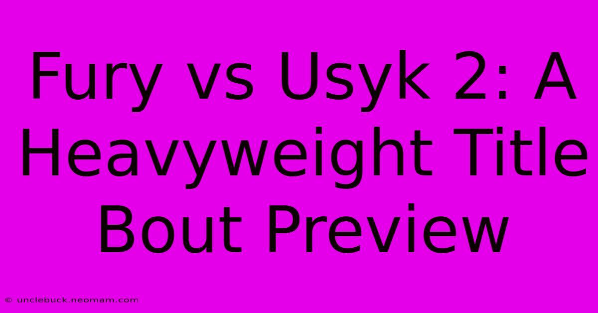 Fury Vs Usyk 2: A Heavyweight Title Bout Preview