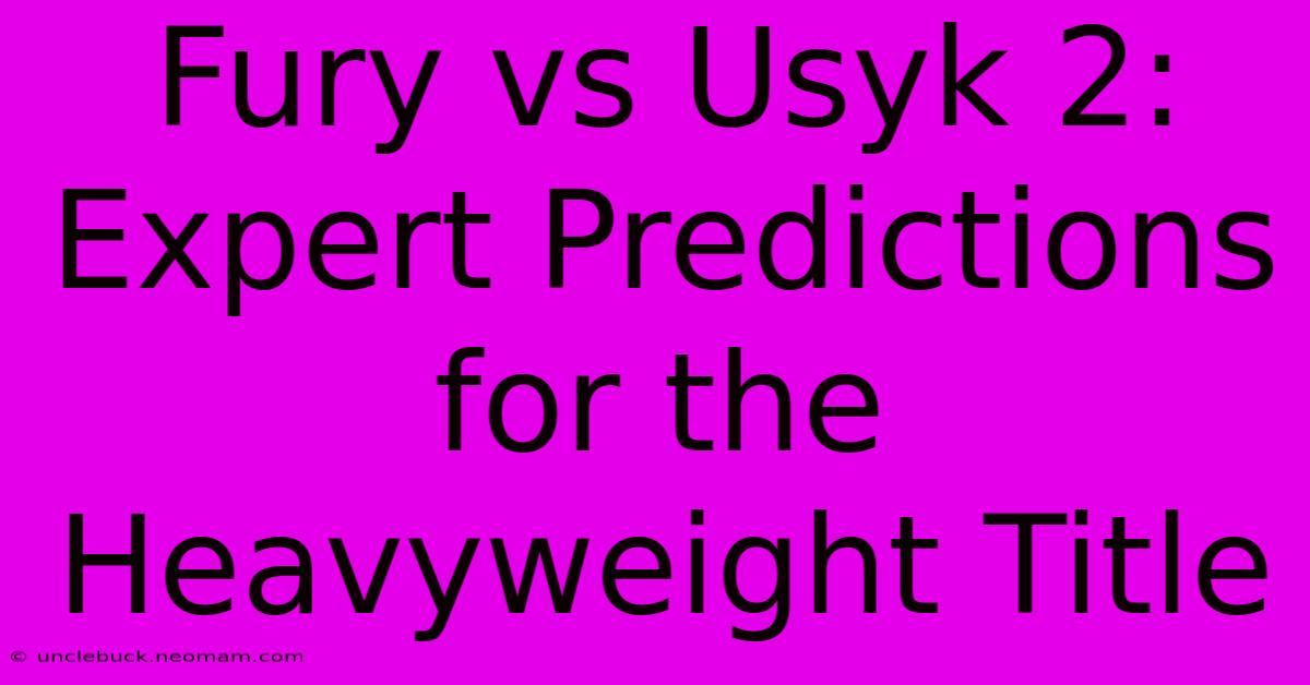 Fury Vs Usyk 2: Expert Predictions For The Heavyweight Title