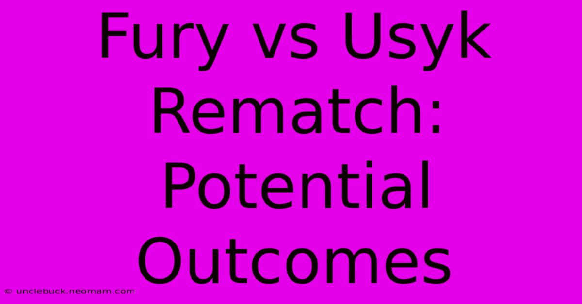 Fury Vs Usyk Rematch: Potential Outcomes