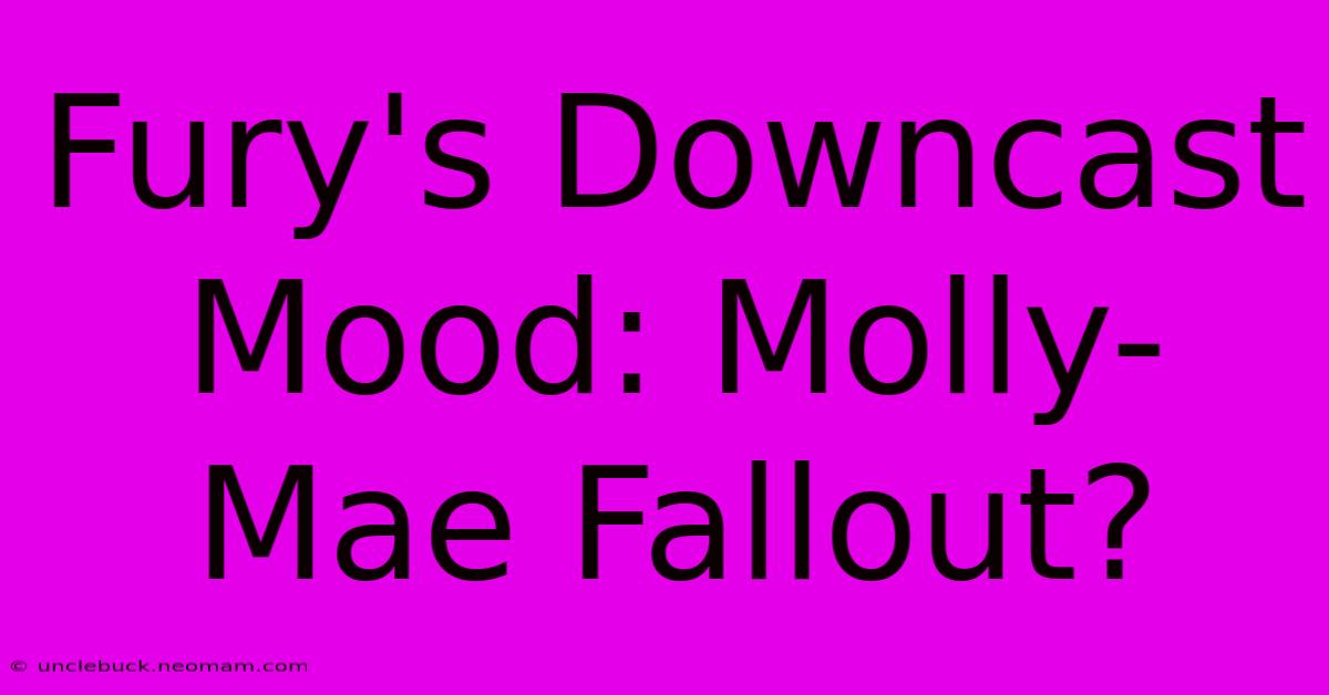 Fury's Downcast Mood: Molly-Mae Fallout?