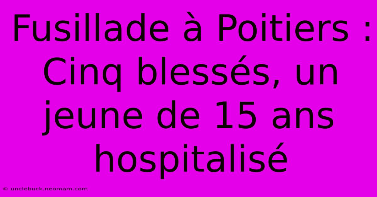 Fusillade À Poitiers : Cinq Blessés, Un Jeune De 15 Ans Hospitalisé 