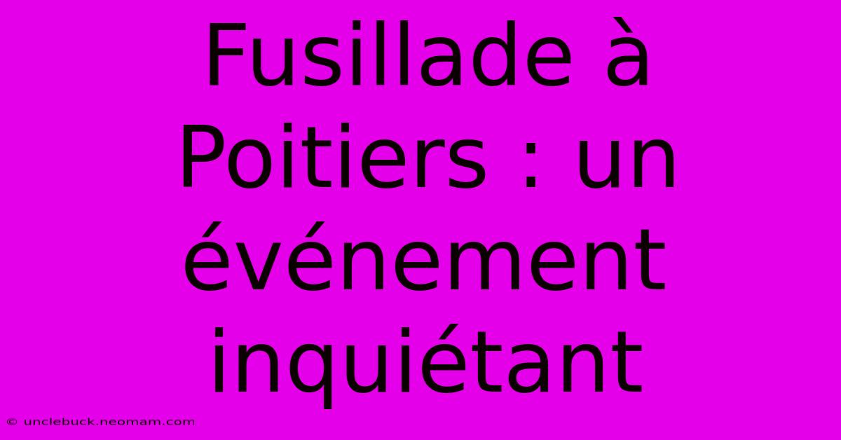 Fusillade À Poitiers : Un Événement Inquiétant 