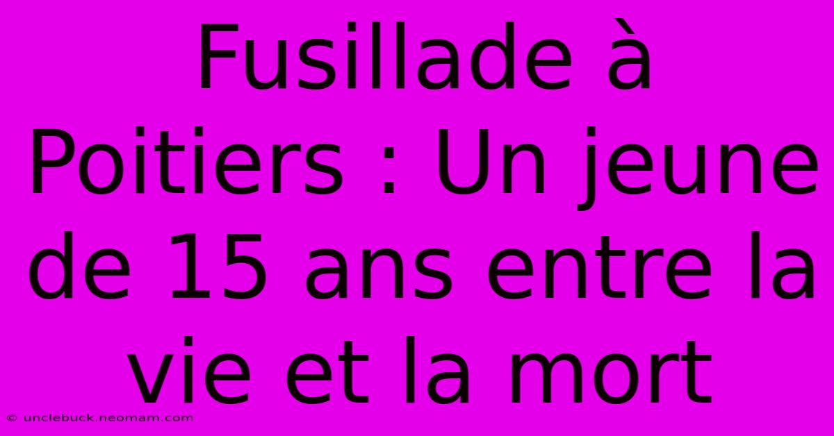 Fusillade À Poitiers : Un Jeune De 15 Ans Entre La Vie Et La Mort