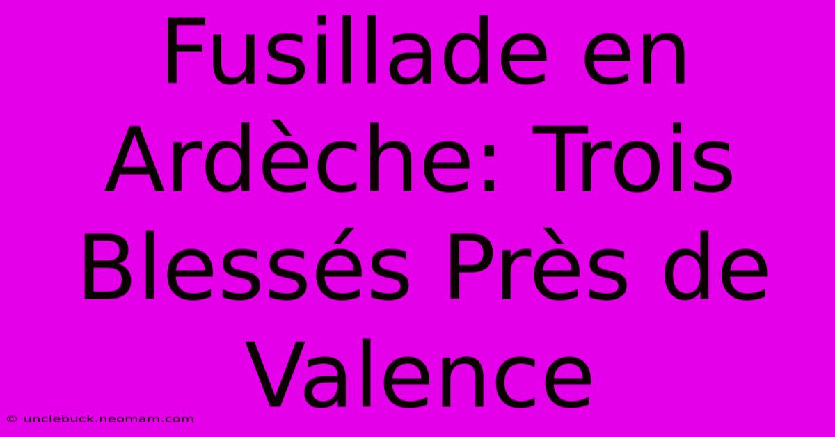 Fusillade En Ardèche: Trois Blessés Près De Valence