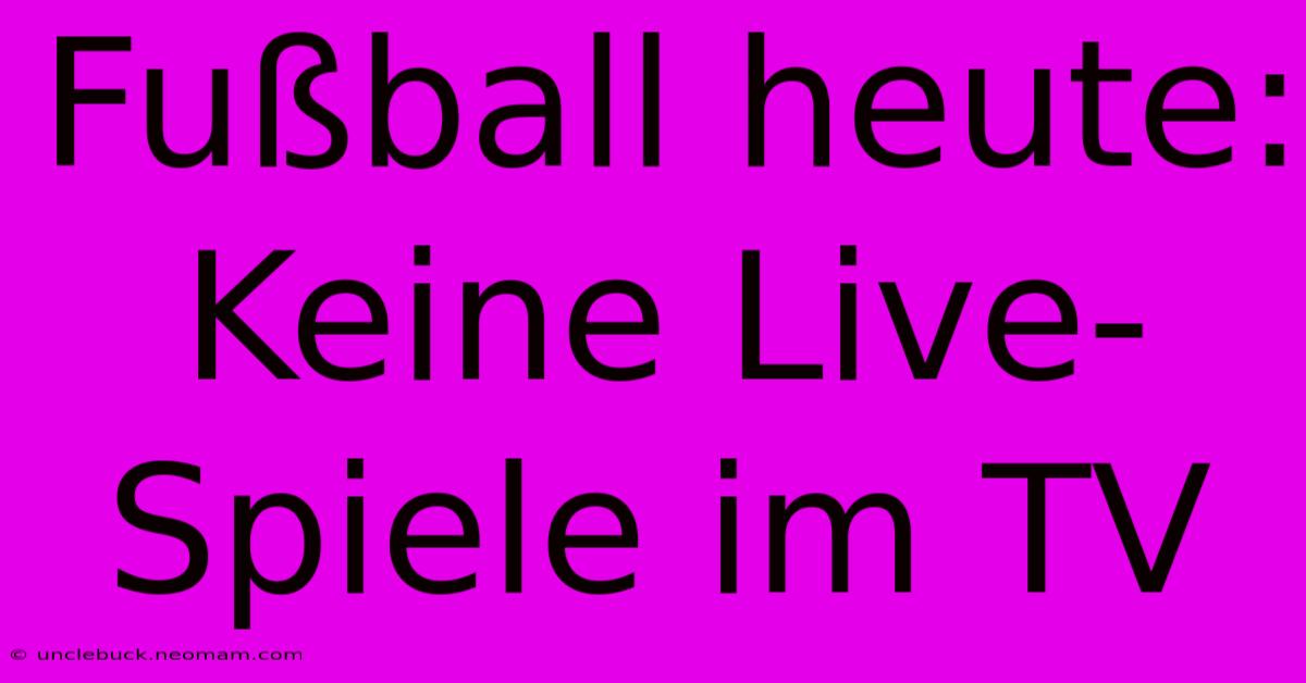 Fußball Heute: Keine Live-Spiele Im TV 