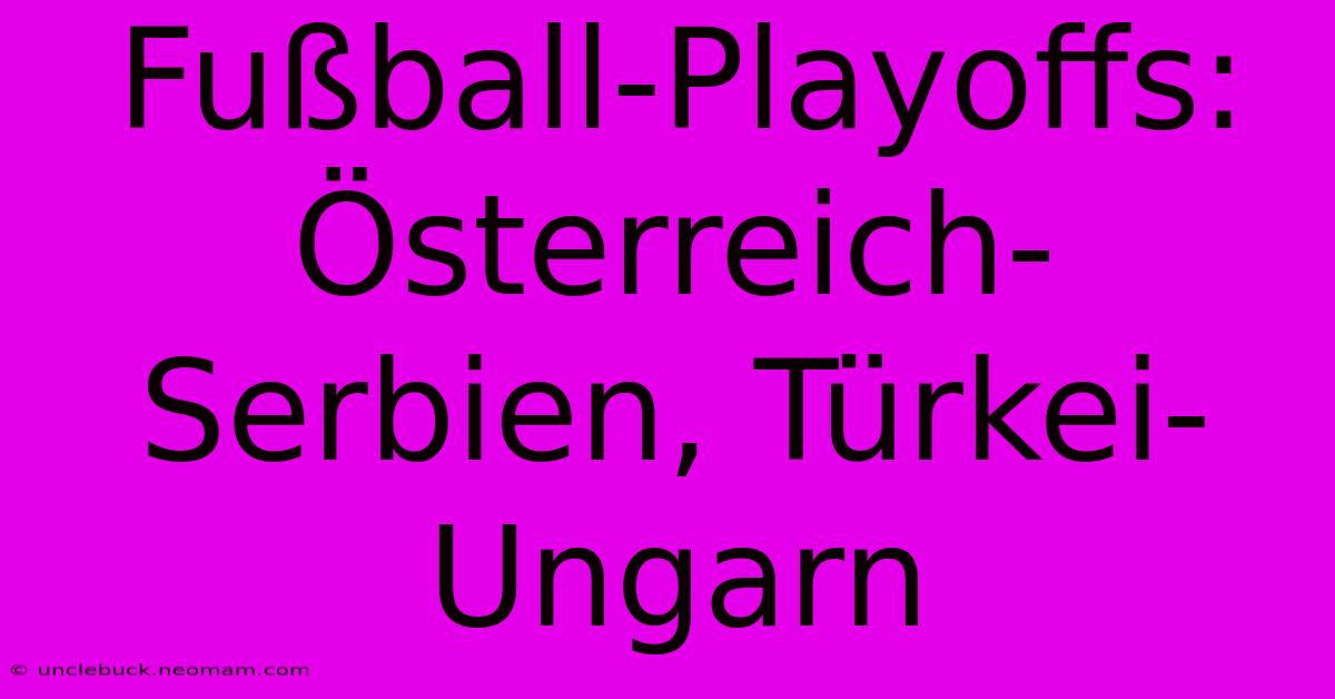 Fußball-Playoffs: Österreich-Serbien, Türkei-Ungarn