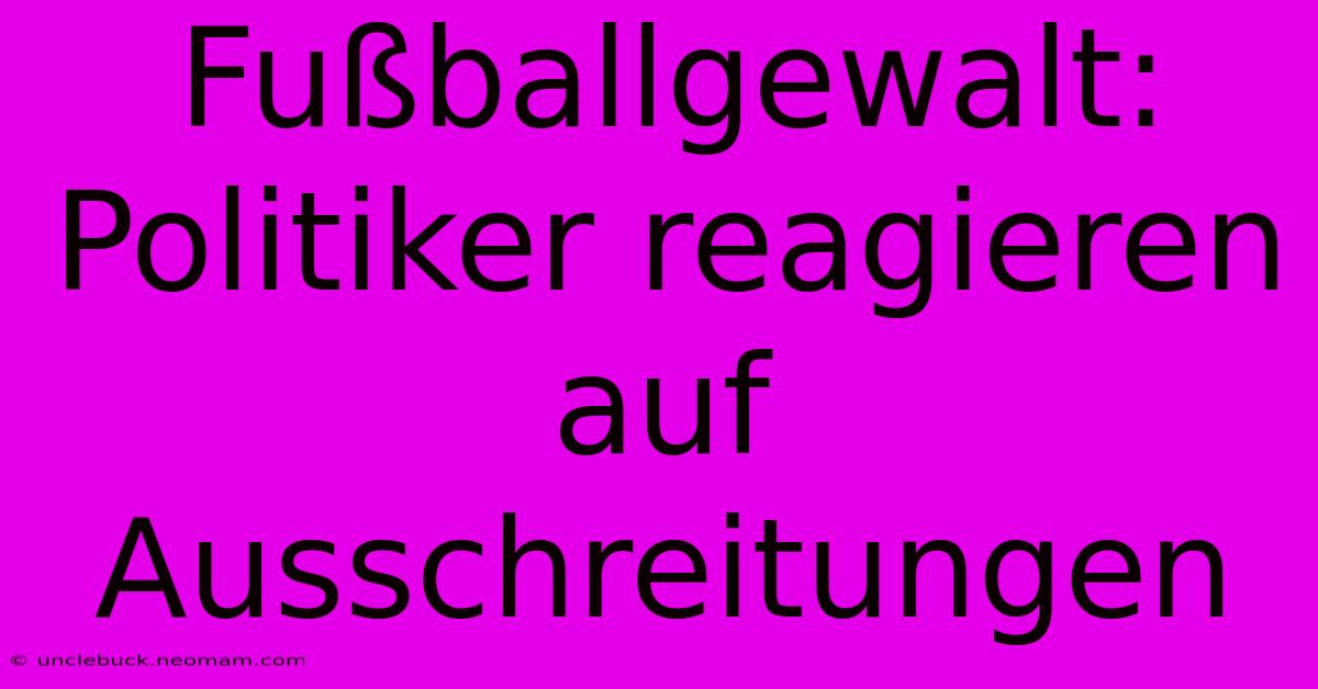 Fußballgewalt: Politiker Reagieren Auf Ausschreitungen