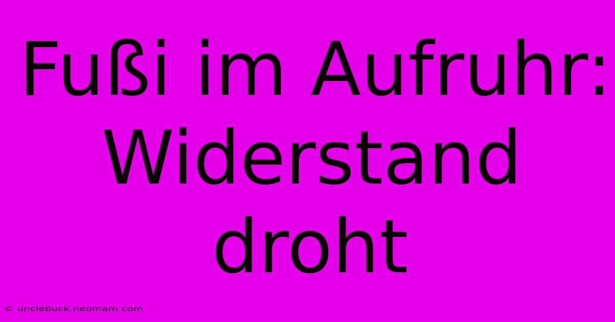 Fußi Im Aufruhr: Widerstand Droht 